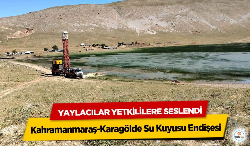 Kahramanmaraş-Karagölde Su Kuyusu Endişesi: Yaylacılar Yetkililere Seslendi