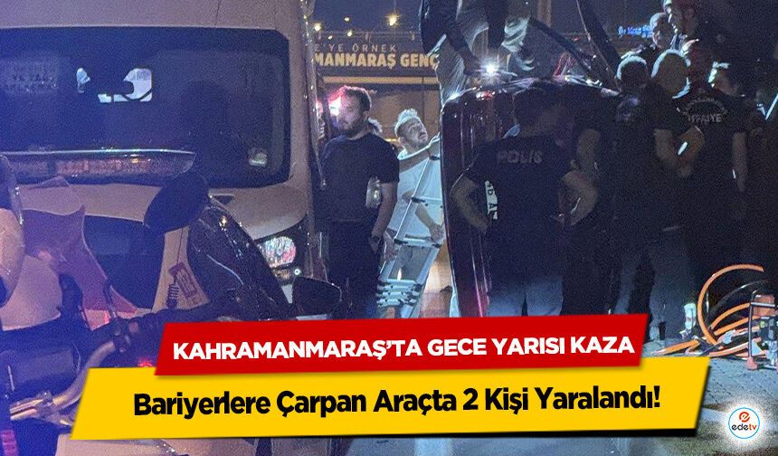 Kahramanmaraş’ta Gece Yarısı Kaza: Bariyerlere Çarpan Araçta 2 Kişi Yaralandı