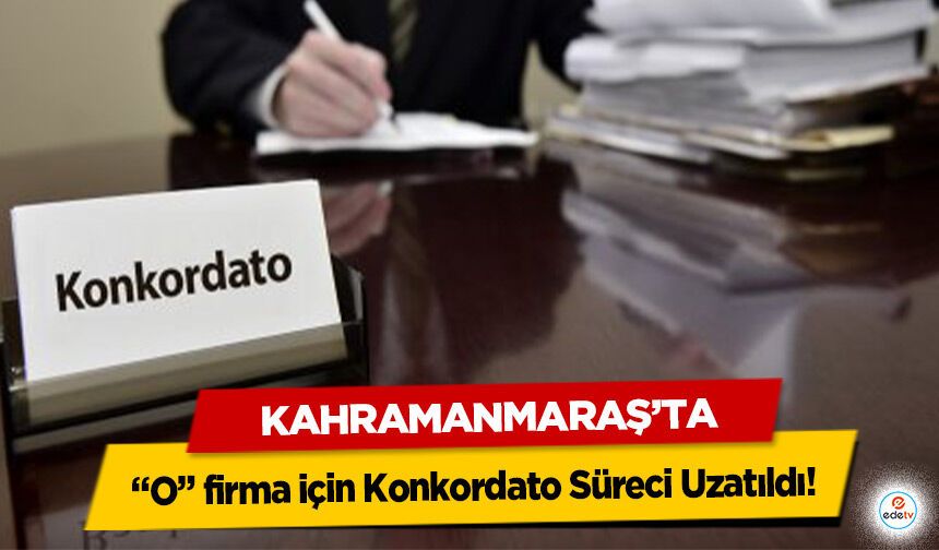 Kahramanmaraş’ta “O” firma için Konkordato Süreci Uzatıldı!