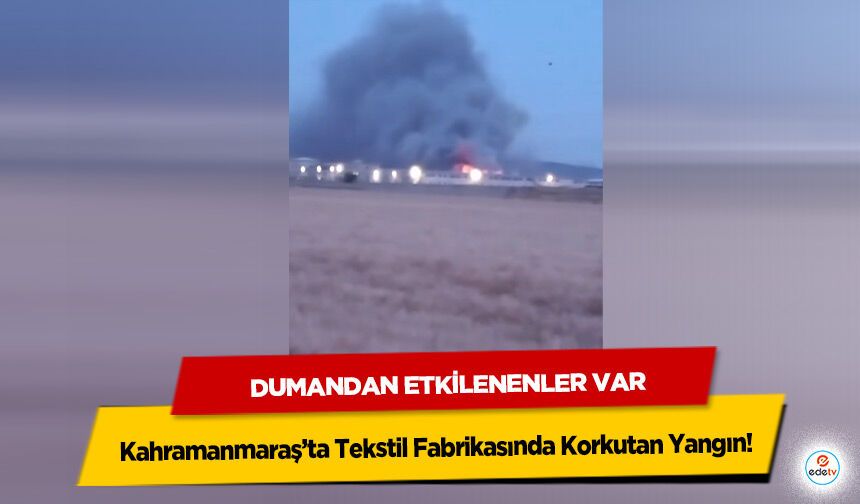 Kahramanmaraş’ta Tekstil Fabrikasında Korkutan Yangın! Dumandan Etkilenenler Var