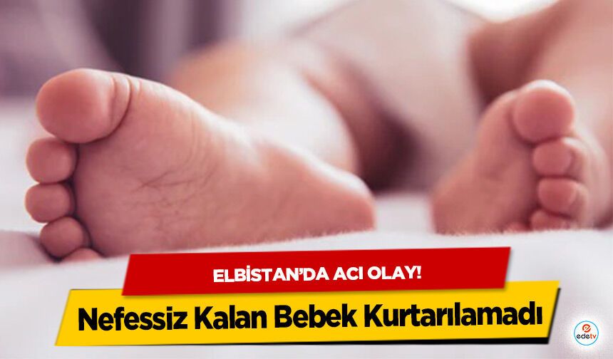 Elbistan’da acı olay! Nefessiz Kalan Bebek Kurtarılamadı