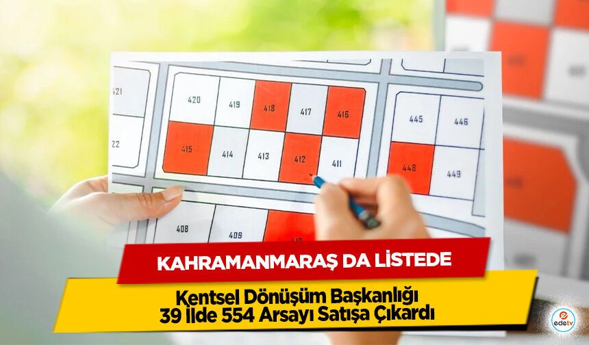 Kentsel Dönüşüm Başkanlığı 39 İlde 554 Arsayı Satışa Çıkardı: Kahramanmaraş da Listede