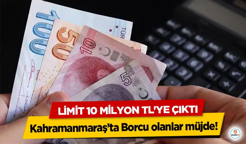Kahramanmaraş’ta Borcu olanlar müjde! Limit 10 Milyon TL'ye Çıktı