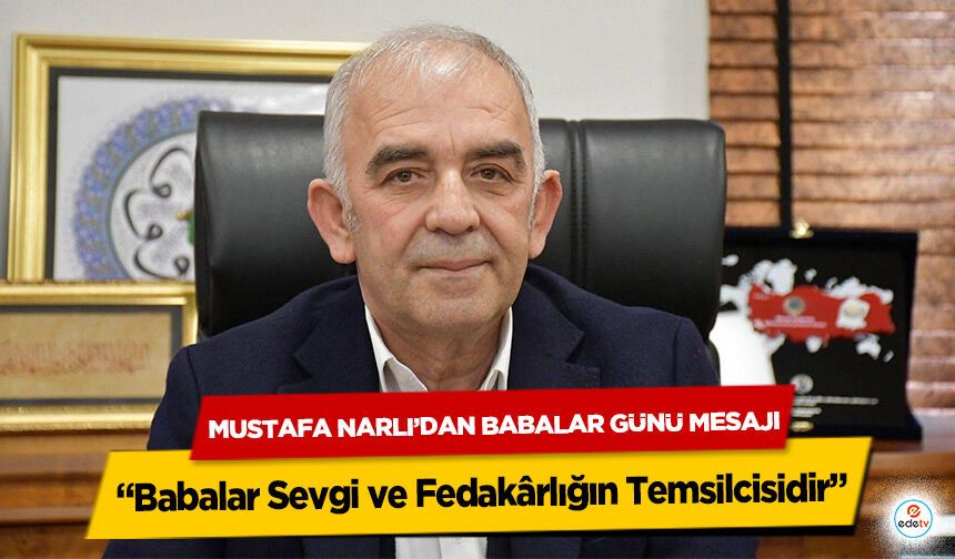 Mustafa Narlı’dan Babalar Günü Mesajı: “Babalar Sevgi ve Fedakârlığın Temsilcisidir”