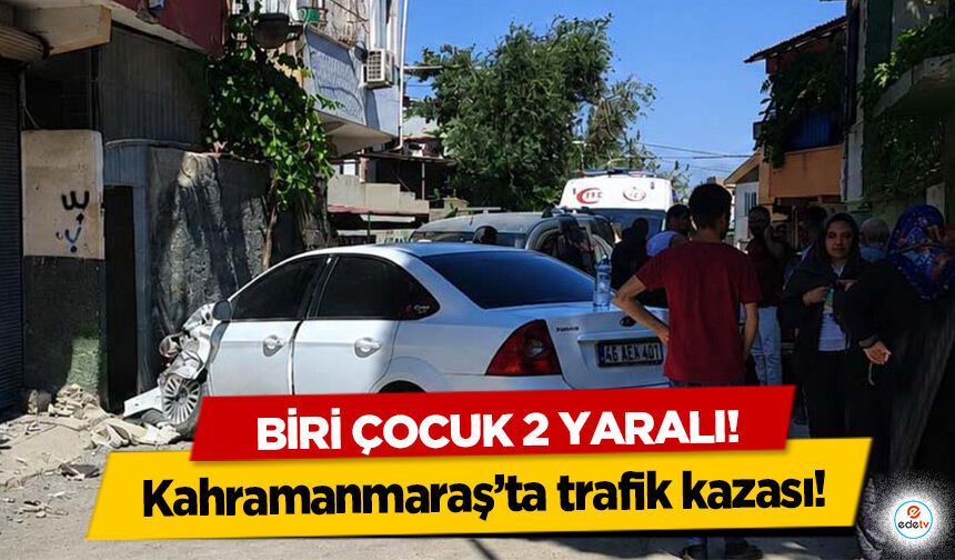Kahramanmaraş’ta trafik kazası: Biri Çocuk 2 Yaralı!