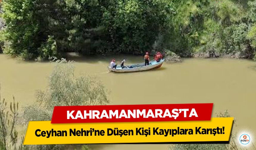 Kahramanmaraş’ta Ceyhan Nehri’ne Düşen Kişi Kayıplara Karıştı!