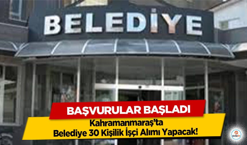 Kahramanmaraş Belediye 30 Kişilik İşçi Alımı Yapacak! Başvurular Başladı
