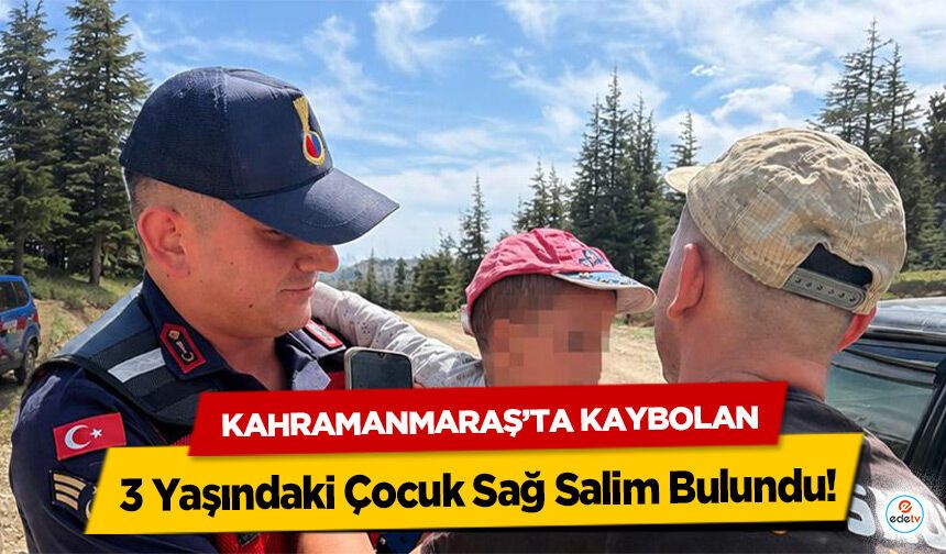 Kahramanmaraş’ta Kaybolan 3 Yaşındaki Çocuk Sağ Salim Bulundu!