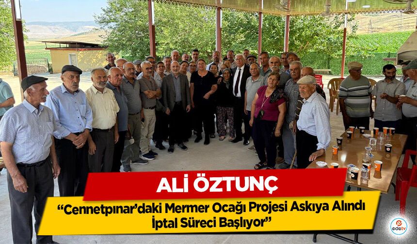 Ali Öztunç: “Cennetpınar’daki Mermer Ocağı Projesi Askıya Alındı, İptal Süreci Başlıyor”