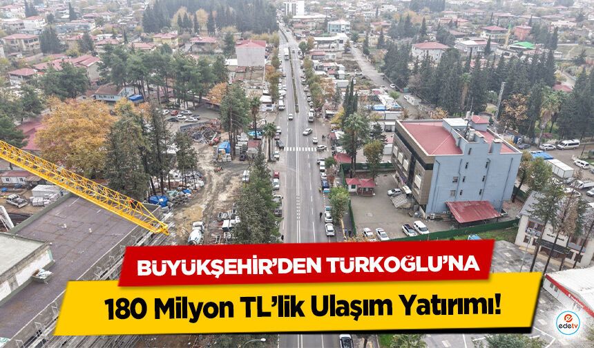 Büyükşehir’den Türkoğlu’na 180 Milyon TL’lik Ulaşım Yatırımı!