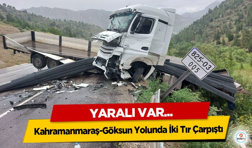 Kahramanmaraş-Göksun Yolunda İki Tır Çarpıştı: 1 Yaralı