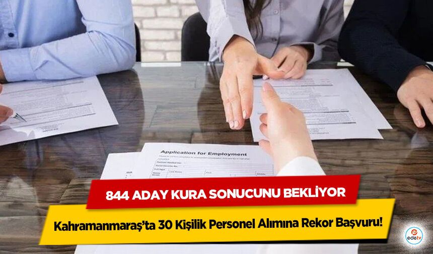 Kahramanmaraş’ta 30 Kişilik Personel Alımına Rekor Başvuru! 844 aday kura sonucunu bekliyor