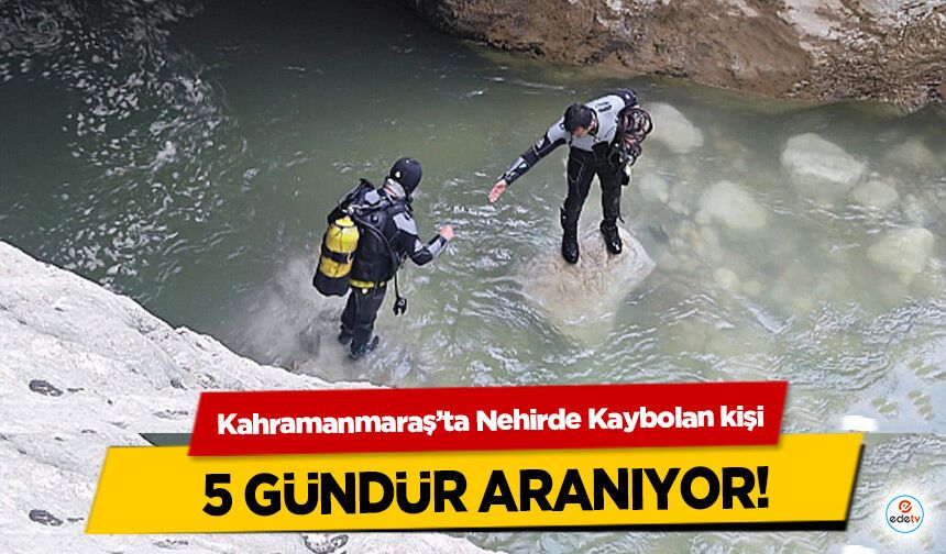 Kahramanmaraş’ta Nehirde Kaybolan kişi 5 gündür aranıyor!