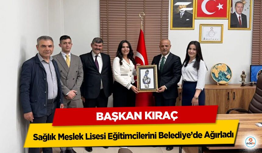 Başkan Kıraç, Sağlık Meslek Lisesi Eğitimcilerini Belediye’de Ağırladı!