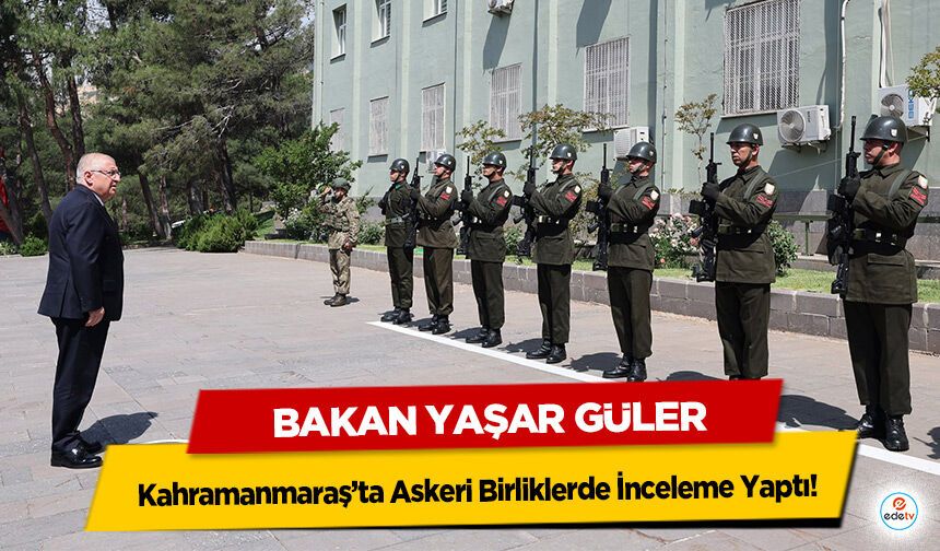 Bakan Yaşar Güler Kahramanmaraş’ta Askeri Birliklerde İnceleme Yaptı