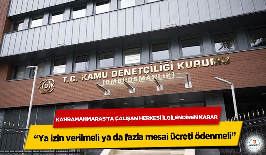 Kahramanmaraş’ta Çalışan Herkesi İlgilendiren Karar: Ya izin verilmeli ya da fazla mesai ücreti ödenmeli
