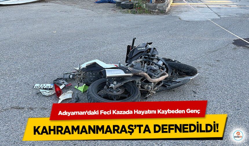 Adıyaman’daki Feci Kazada Hayatını Kaybeden Genç Kahramanmaraş’ta Defnedildi