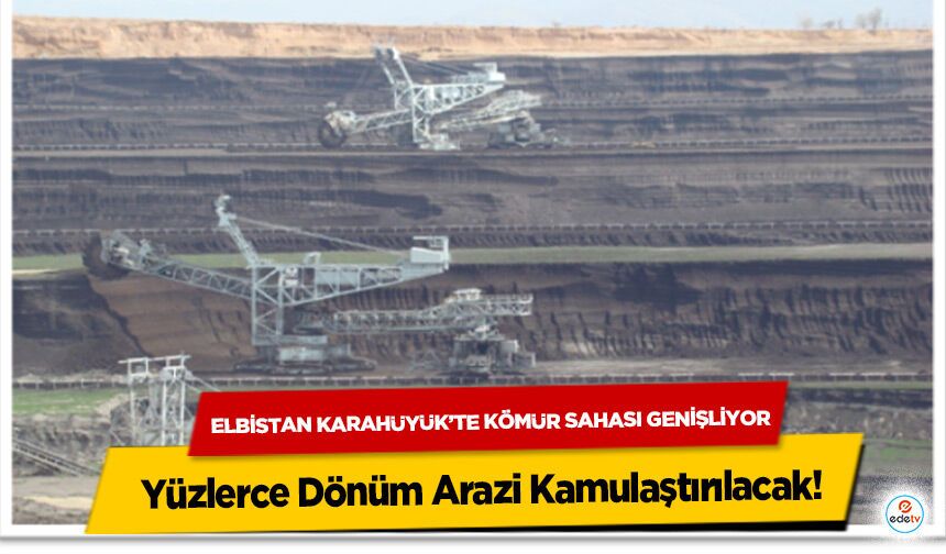 Elbistan Karahüyük’te Kömür Sahası Genişliyor: Yüzlerce Dönüm Arazi Kamulaştırılacak