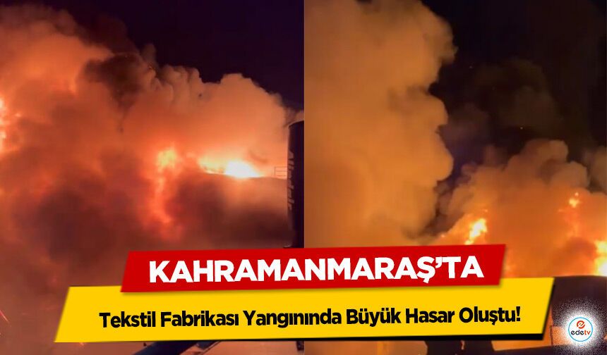 Kahramanmaraş'taki Tekstil Fabrikası Yangınında Büyük Hasar Oluştu