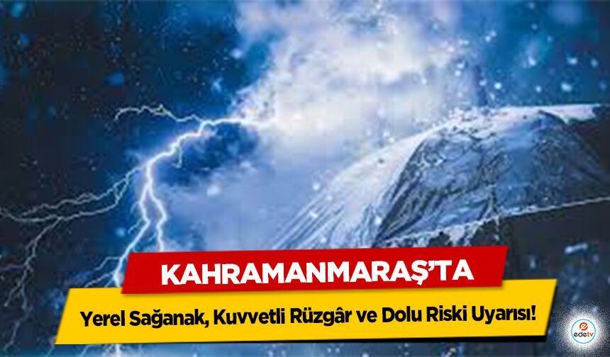 Kahramanmaraş’ta Yerel Sağanak, Kuvvetli Rüzgâr ve Dolu Riski Uyarısı