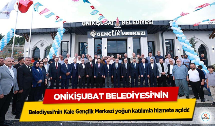 Onikişubat Belediyesi’nin Kale Gençlik Merkezi yoğun katılımla hizmete açıldı!