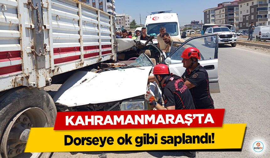 Kahramanmaraş’ta otomobil dorseye ok gibi saplandı!