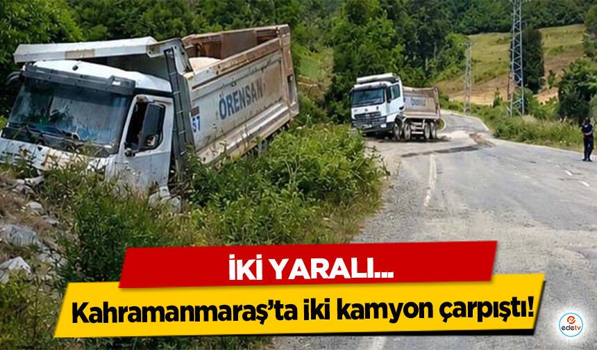 Kahramanmaraş’ta iki kamyon çarpıştı: 2 yaralı
