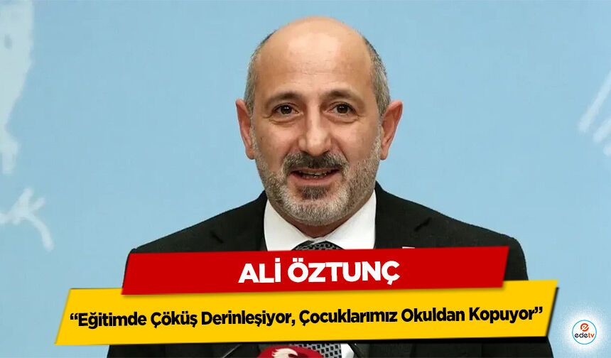 Ali Öztunç “Eğitimde Çöküş Derinleşiyor, Çocuklarımız Okuldan Kopuyor”