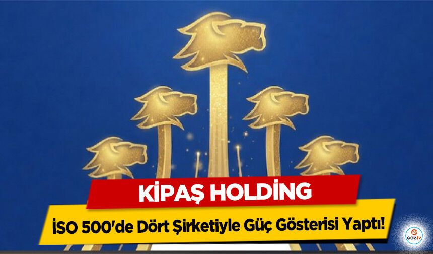 Kipaş Holding, İSO 500'de Dört Şirketiyle Güç Gösterisi Yaptı!