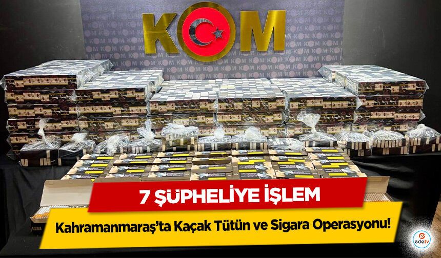 Kahramanmaraş’ta Kaçak Tütün ve Sigara Operasyonu: 7 Şüpheliye İşlem