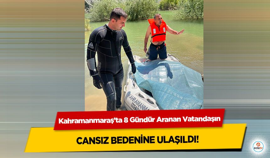 Kahramanmaraş’ta 8 Gündür Aranan Vatandaşın cansız bedenine ulaşıldı!