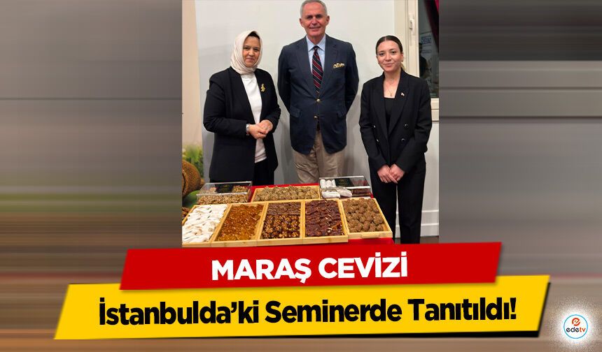 Maraş Cevizi İstanbulda’ki Seminerde Tanıtıldı!