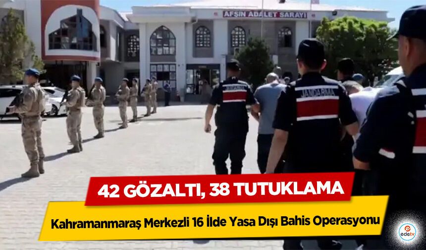 Kahramanmaraş Merkezli 16 İlde Yasa Dışı Bahis Operasyonu: 42 gözaltı, 38 tutuklama