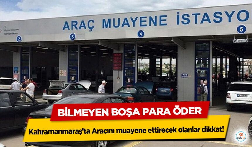 Kahramanmaraş’ta Aracını muayene ettirecek olanlar dikkat! Bilmeyen Boşa Para Öder