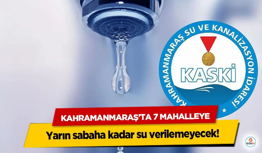 Kahramanmaraş’ta 7 Mahalleye yarın sabaha kadar su verilemeyecek!