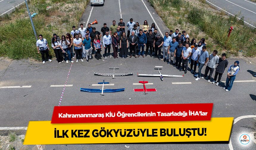 Kahramanmaraş KİÜ Öğrencilerinin Tasarladığı İHA’lar ilk kez gökyüzüyle buluştu!