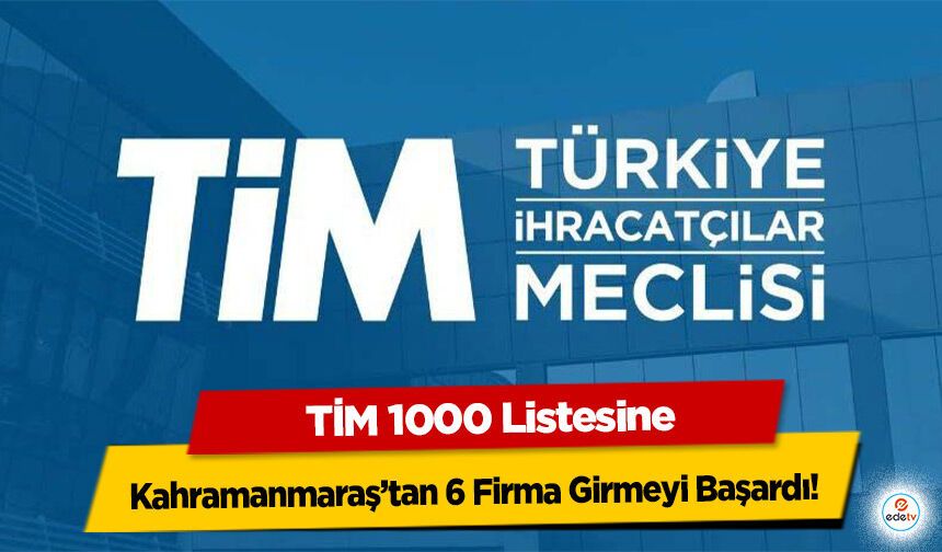 TİM 1000 Listesine Kahramanmaraş’tan 6 Firma Girmeyi Başardı!