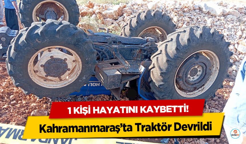 Kahramanmaraş’ta Traktör Devrildi: 1 Kişi Hayatını Kaybetti!
