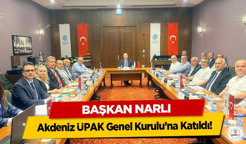 Başkan Narlı, Akdeniz ÜPAK Genel Kurulu’na Katıldı!