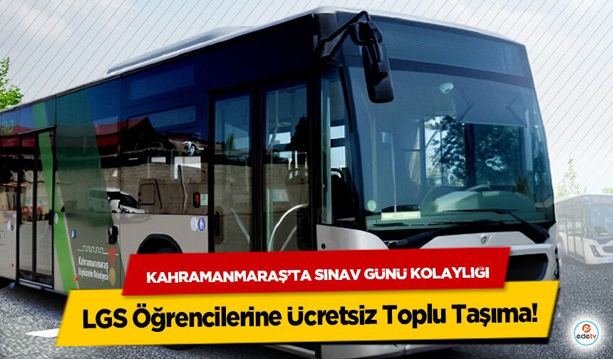 Kahramanmaraş’ta Sınav Günü Kolaylığı: LGS Öğrencilerine Ücretsiz Toplu Taşıma