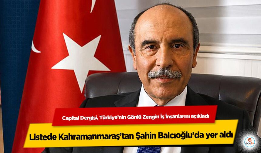 Capital Dergisi, Türkiye’nin Gönlü Zengin İş İnsanlarını açıkladı: Listede Kahramanmaraş’tan Şahin Balcıoğlu’da yer ald