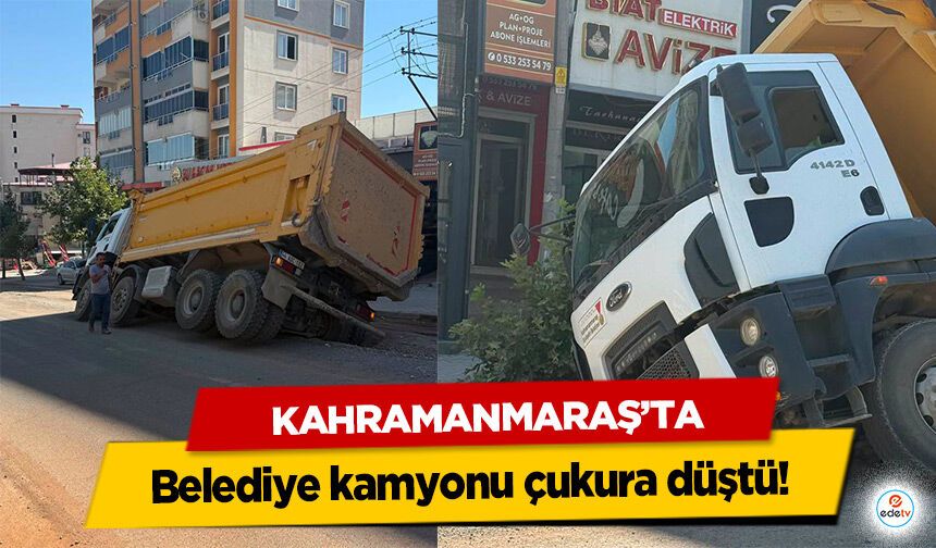 Kahramanmaraş'ta Belediye kamyonu çukura düştü!