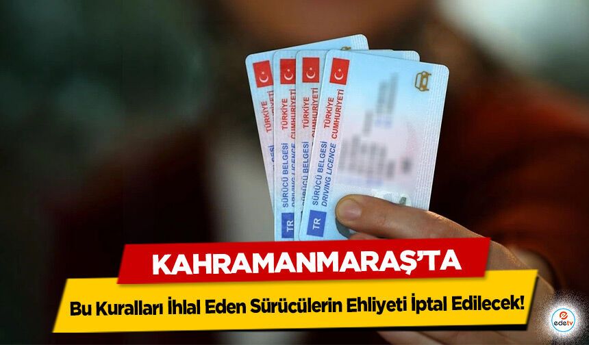 Kahramanmaraş’ta Bu Kuralları İhlal Eden Sürücülerin Ehliyeti İptal Edilecek!