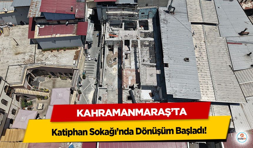 Kahramanmaraş’ta Katiphan Sokağı’nda Dönüşüm Başladı!