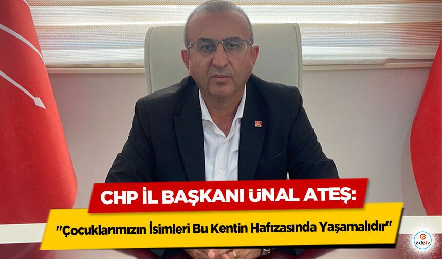 CHP İl Başkanı Ünal Ateş: "Çocuklarımızın İsimleri Bu Kentin Hafızasında Yaşamalıdır"