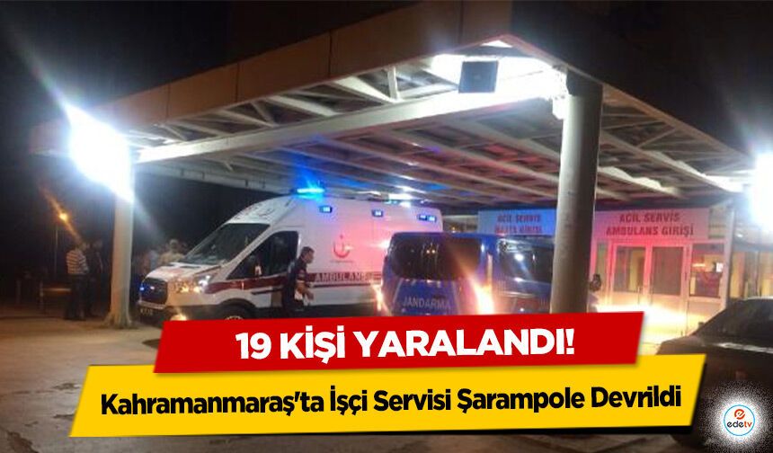 Kahramanmaraş'ta İşçi Servisi Şarampole Devrildi: 19 kişi yaralandı