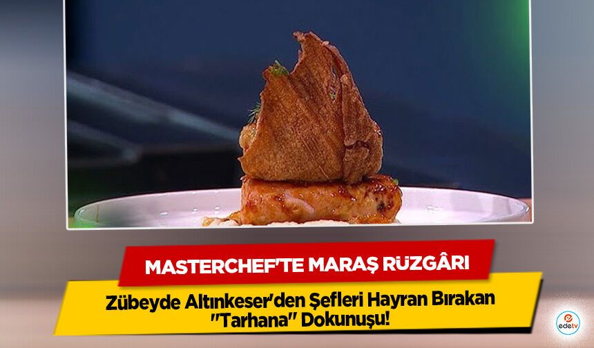 Masterchef'te Maraş Rüzgârı: Zübeyde Altınkeser'den Şefleri Hayran Bırakan "Tarhana" Dokunuşu!