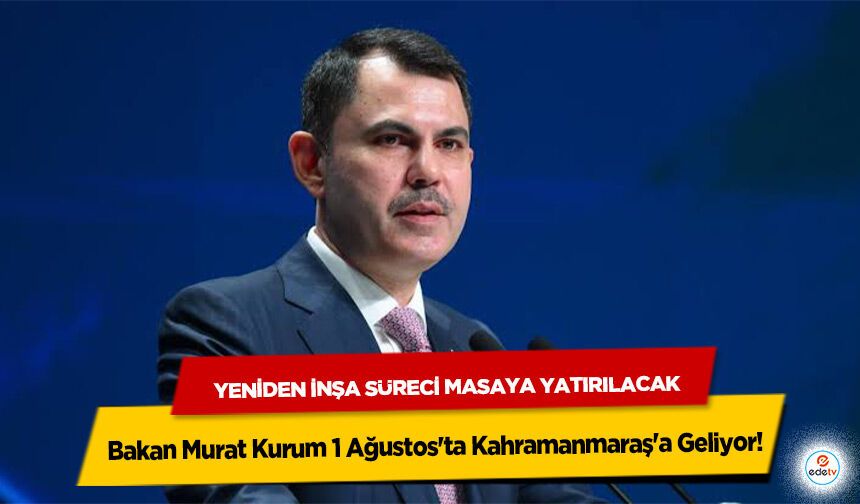 Bakan Murat Kurum 1 Ağustos'ta Kahramanmaraş'a Geliyor! Yeniden İnşa Süreci Masaya Yatırılacak