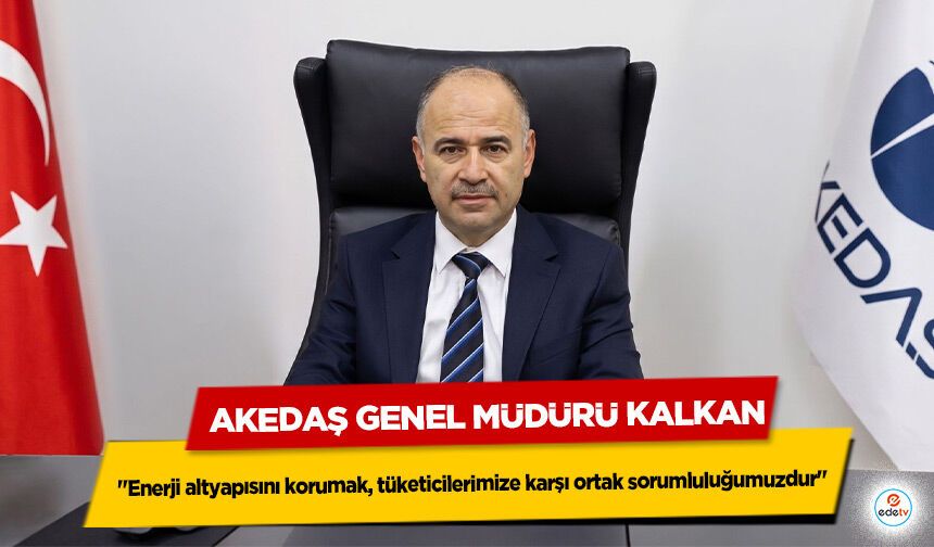 AKEDAŞ Genel Müdürü Kalkan: "Enerji altyapısını korumak, tüketicilerimize karşı ortak sorumluluğumuzdur"