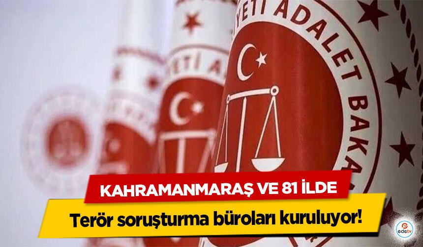 Kahramanmaraş ve 81 ilde terör soruşturma büroları kuruluyor!